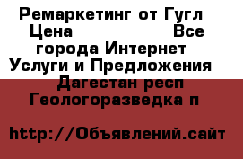 Ремаркетинг от Гугл › Цена ­ 5000-10000 - Все города Интернет » Услуги и Предложения   . Дагестан респ.,Геологоразведка п.